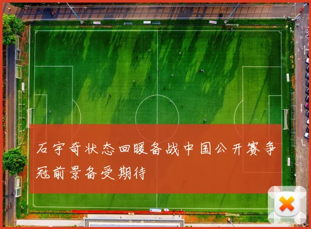 石宇奇状态回暖备战中国公开赛争冠前景备受期待