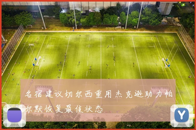 名宿建议切尔西重用杰克逊助力帕尔默恢复最佳状态